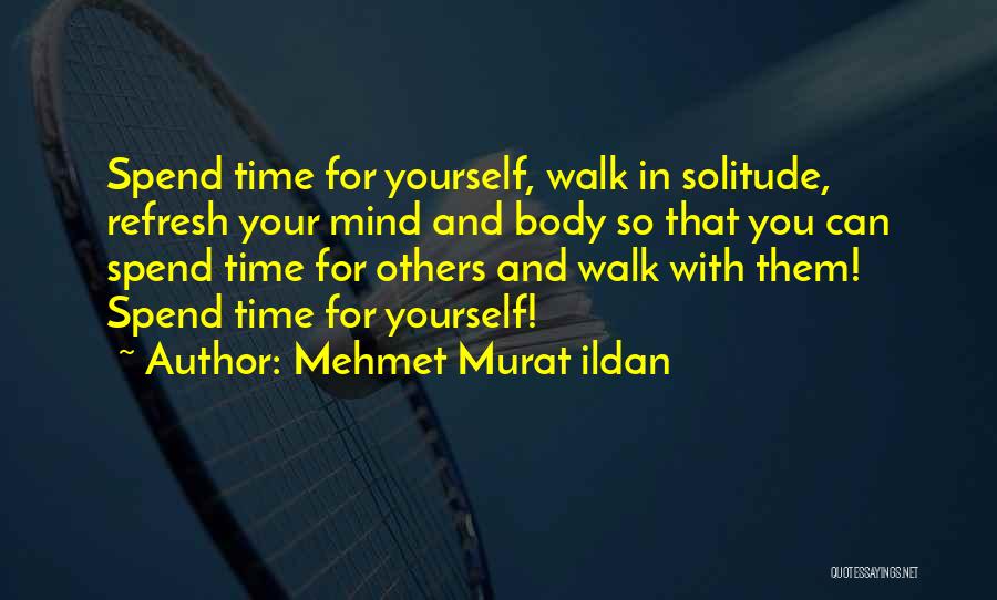 Mehmet Murat Ildan Quotes: Spend Time For Yourself, Walk In Solitude, Refresh Your Mind And Body So That You Can Spend Time For Others