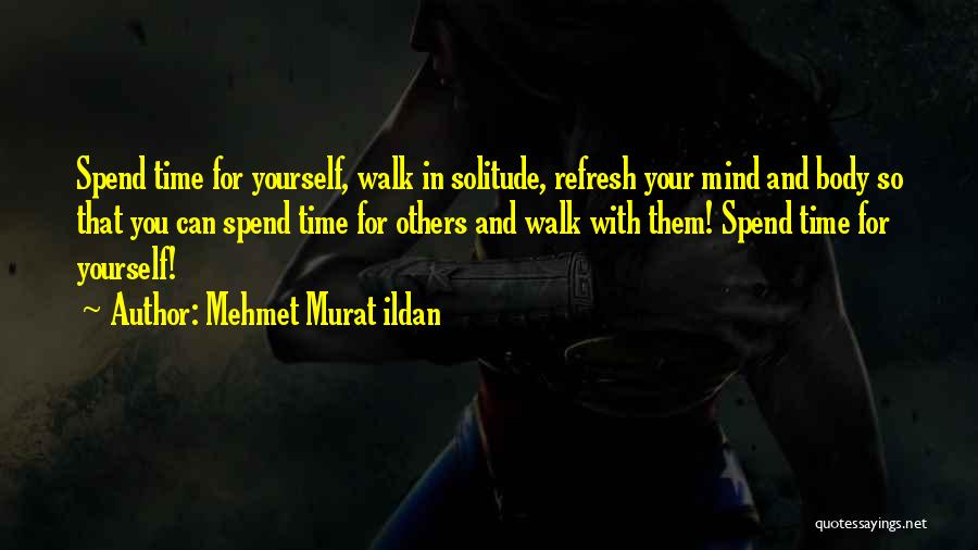 Mehmet Murat Ildan Quotes: Spend Time For Yourself, Walk In Solitude, Refresh Your Mind And Body So That You Can Spend Time For Others