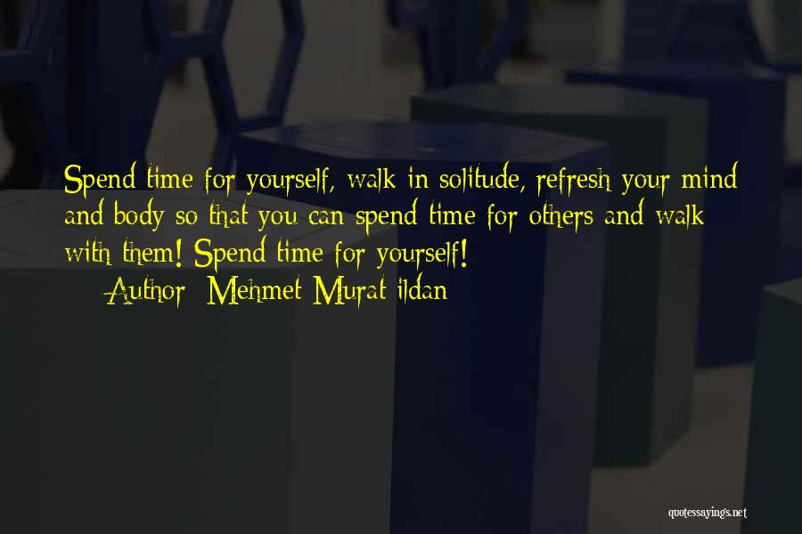 Mehmet Murat Ildan Quotes: Spend Time For Yourself, Walk In Solitude, Refresh Your Mind And Body So That You Can Spend Time For Others