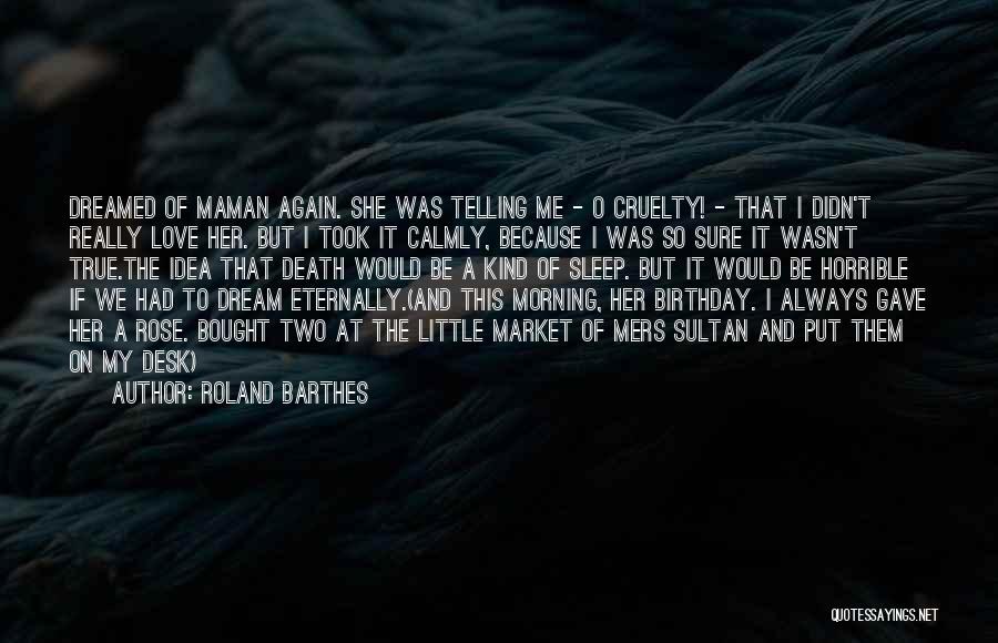 Roland Barthes Quotes: Dreamed Of Maman Again. She Was Telling Me - O Cruelty! - That I Didn't Really Love Her. But I