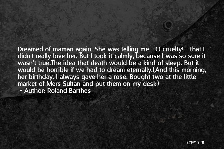 Roland Barthes Quotes: Dreamed Of Maman Again. She Was Telling Me - O Cruelty! - That I Didn't Really Love Her. But I