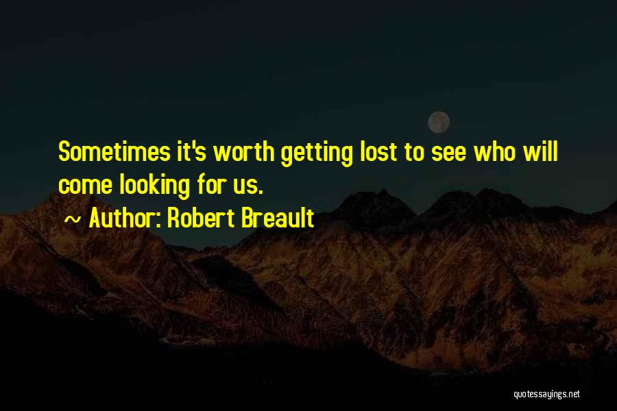 Robert Breault Quotes: Sometimes It's Worth Getting Lost To See Who Will Come Looking For Us.