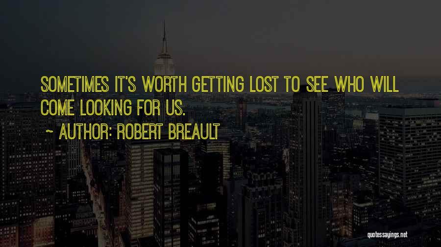 Robert Breault Quotes: Sometimes It's Worth Getting Lost To See Who Will Come Looking For Us.