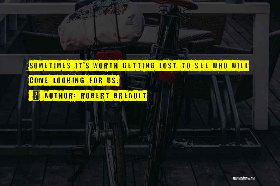 Robert Breault Quotes: Sometimes It's Worth Getting Lost To See Who Will Come Looking For Us.