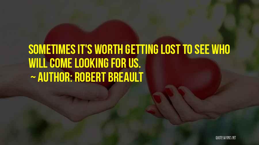 Robert Breault Quotes: Sometimes It's Worth Getting Lost To See Who Will Come Looking For Us.