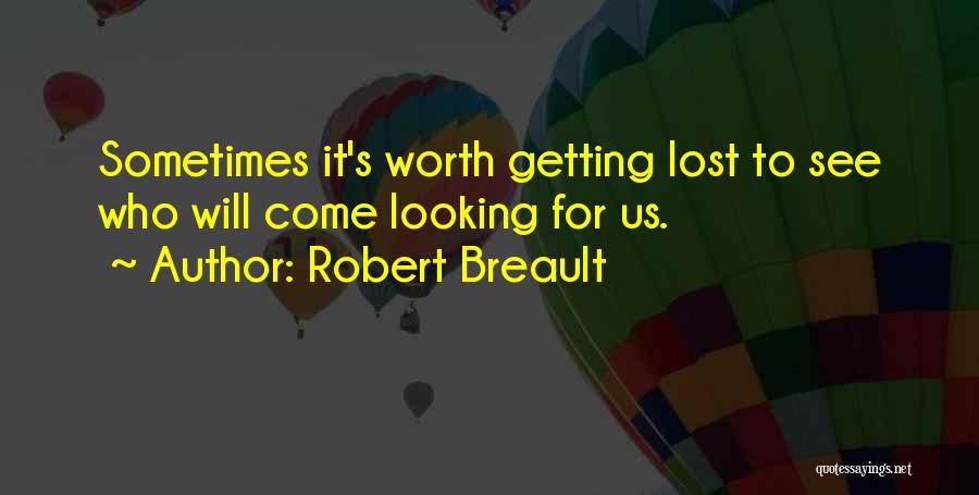 Robert Breault Quotes: Sometimes It's Worth Getting Lost To See Who Will Come Looking For Us.
