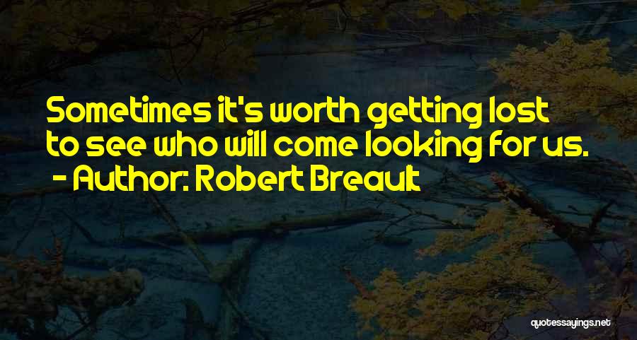 Robert Breault Quotes: Sometimes It's Worth Getting Lost To See Who Will Come Looking For Us.