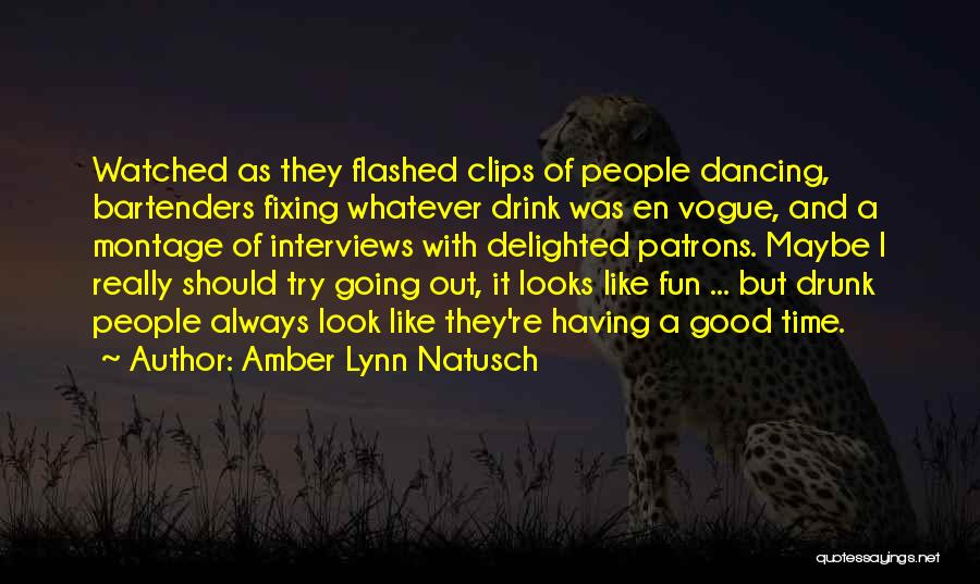 Amber Lynn Natusch Quotes: Watched As They Flashed Clips Of People Dancing, Bartenders Fixing Whatever Drink Was En Vogue, And A Montage Of Interviews