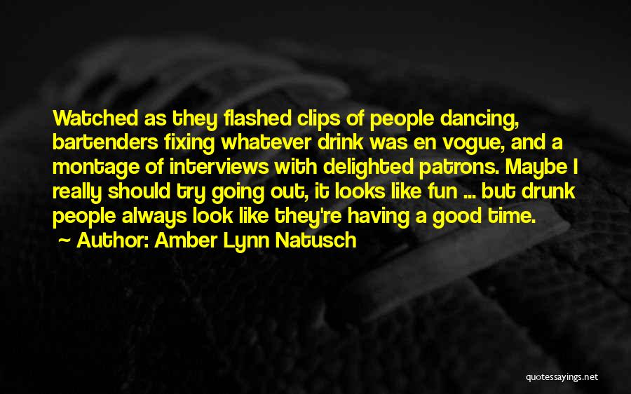 Amber Lynn Natusch Quotes: Watched As They Flashed Clips Of People Dancing, Bartenders Fixing Whatever Drink Was En Vogue, And A Montage Of Interviews