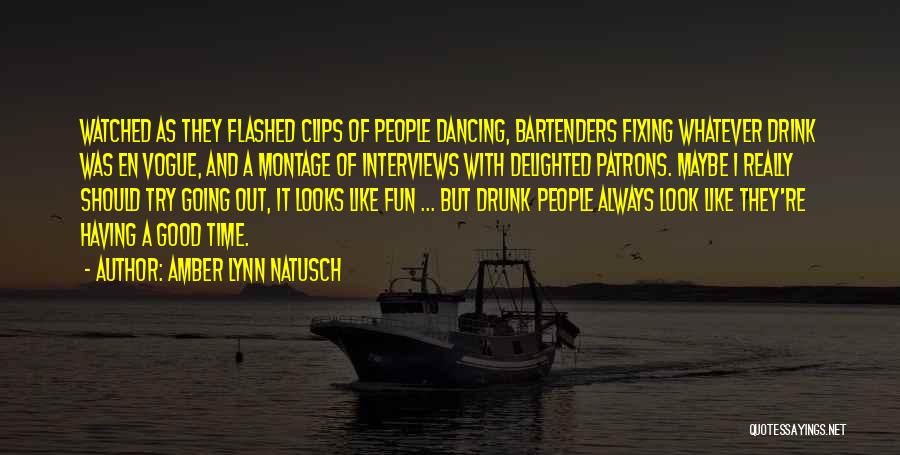 Amber Lynn Natusch Quotes: Watched As They Flashed Clips Of People Dancing, Bartenders Fixing Whatever Drink Was En Vogue, And A Montage Of Interviews