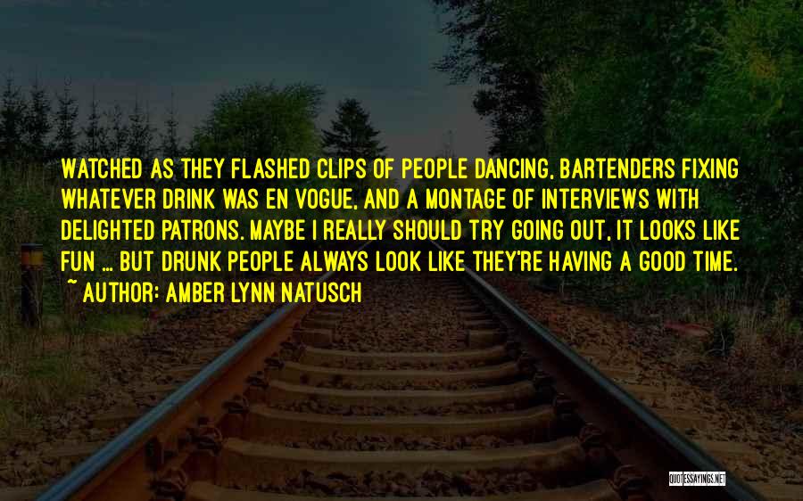 Amber Lynn Natusch Quotes: Watched As They Flashed Clips Of People Dancing, Bartenders Fixing Whatever Drink Was En Vogue, And A Montage Of Interviews