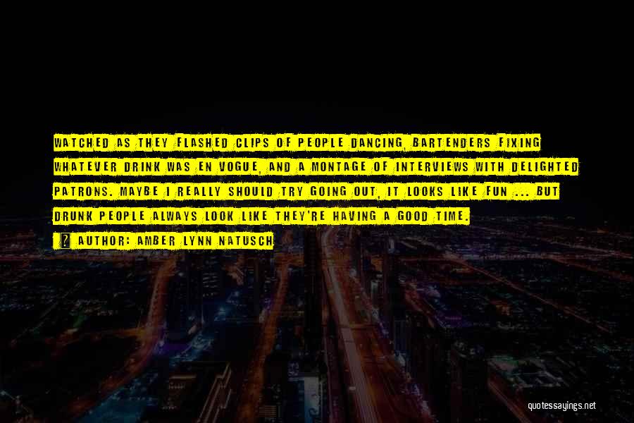 Amber Lynn Natusch Quotes: Watched As They Flashed Clips Of People Dancing, Bartenders Fixing Whatever Drink Was En Vogue, And A Montage Of Interviews