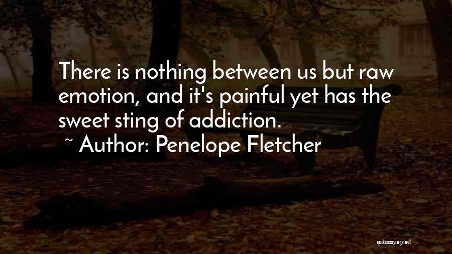 Penelope Fletcher Quotes: There Is Nothing Between Us But Raw Emotion, And It's Painful Yet Has The Sweet Sting Of Addiction.