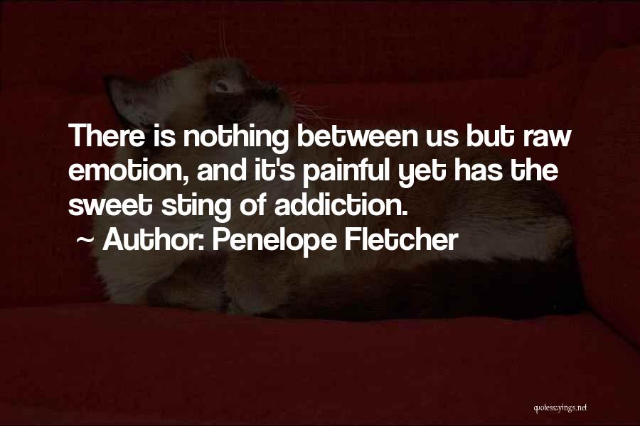 Penelope Fletcher Quotes: There Is Nothing Between Us But Raw Emotion, And It's Painful Yet Has The Sweet Sting Of Addiction.