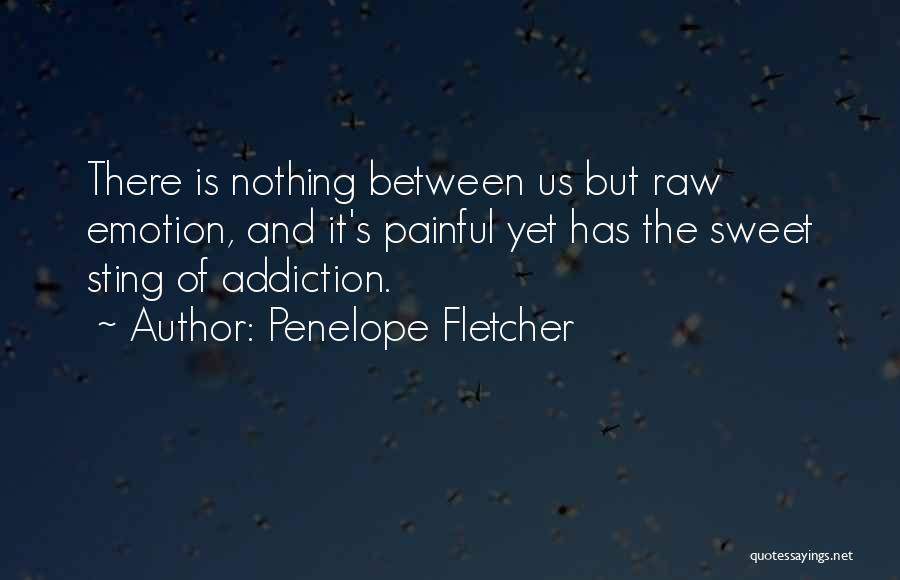 Penelope Fletcher Quotes: There Is Nothing Between Us But Raw Emotion, And It's Painful Yet Has The Sweet Sting Of Addiction.
