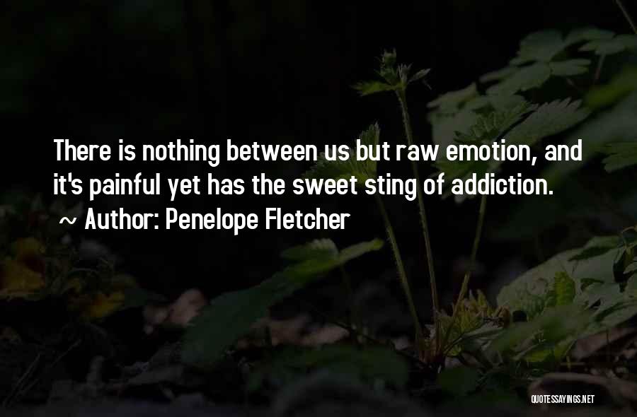 Penelope Fletcher Quotes: There Is Nothing Between Us But Raw Emotion, And It's Painful Yet Has The Sweet Sting Of Addiction.