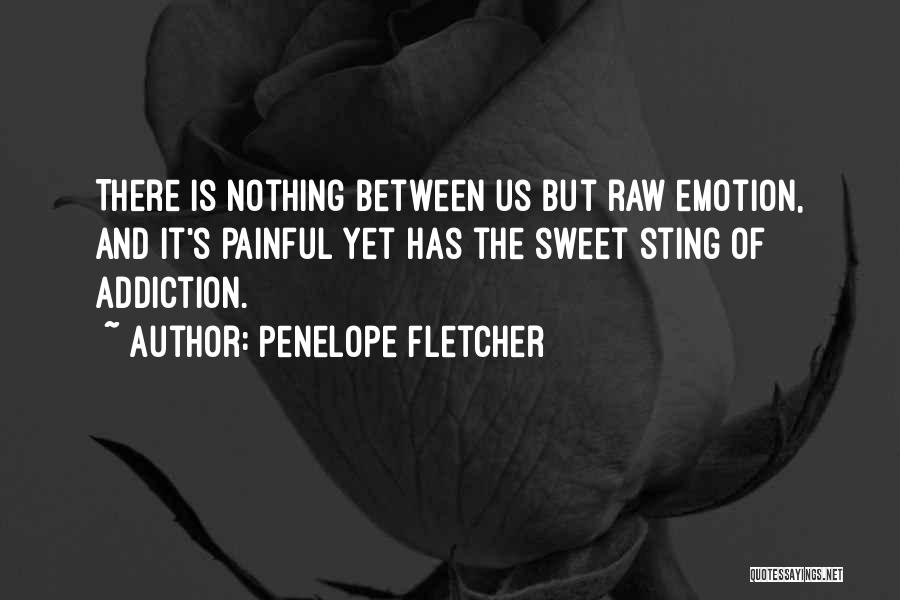 Penelope Fletcher Quotes: There Is Nothing Between Us But Raw Emotion, And It's Painful Yet Has The Sweet Sting Of Addiction.