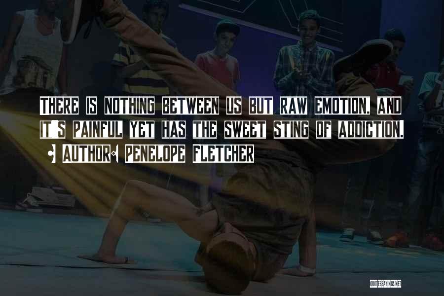 Penelope Fletcher Quotes: There Is Nothing Between Us But Raw Emotion, And It's Painful Yet Has The Sweet Sting Of Addiction.