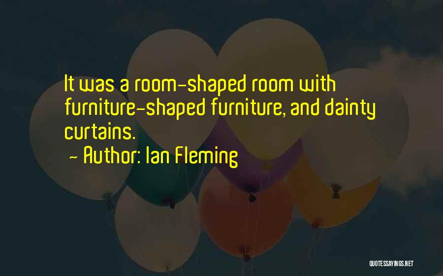 Ian Fleming Quotes: It Was A Room-shaped Room With Furniture-shaped Furniture, And Dainty Curtains.