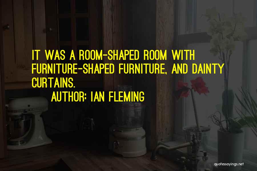 Ian Fleming Quotes: It Was A Room-shaped Room With Furniture-shaped Furniture, And Dainty Curtains.