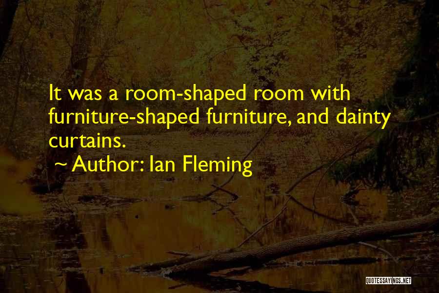 Ian Fleming Quotes: It Was A Room-shaped Room With Furniture-shaped Furniture, And Dainty Curtains.