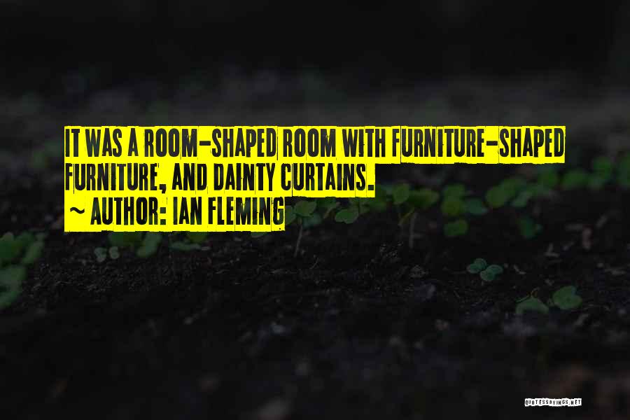 Ian Fleming Quotes: It Was A Room-shaped Room With Furniture-shaped Furniture, And Dainty Curtains.