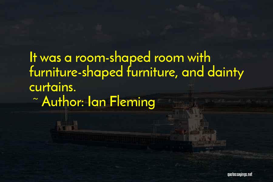 Ian Fleming Quotes: It Was A Room-shaped Room With Furniture-shaped Furniture, And Dainty Curtains.