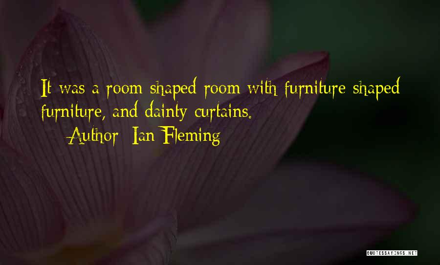 Ian Fleming Quotes: It Was A Room-shaped Room With Furniture-shaped Furniture, And Dainty Curtains.