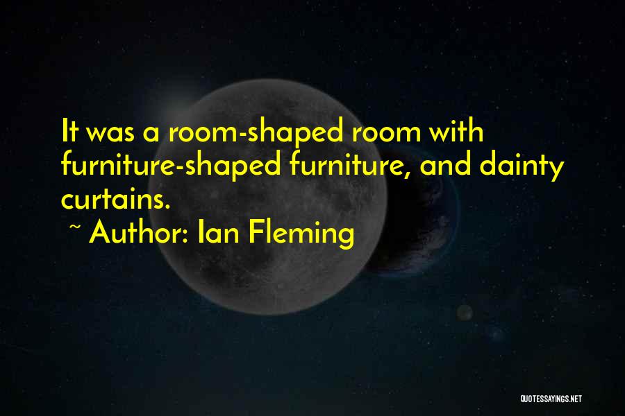 Ian Fleming Quotes: It Was A Room-shaped Room With Furniture-shaped Furniture, And Dainty Curtains.