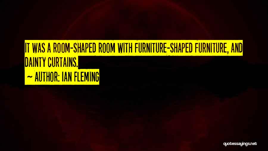 Ian Fleming Quotes: It Was A Room-shaped Room With Furniture-shaped Furniture, And Dainty Curtains.