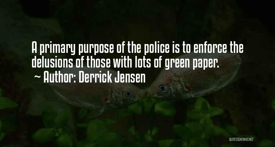 Derrick Jensen Quotes: A Primary Purpose Of The Police Is To Enforce The Delusions Of Those With Lots Of Green Paper.