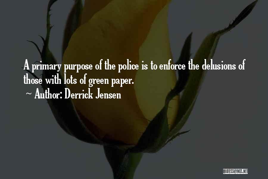 Derrick Jensen Quotes: A Primary Purpose Of The Police Is To Enforce The Delusions Of Those With Lots Of Green Paper.