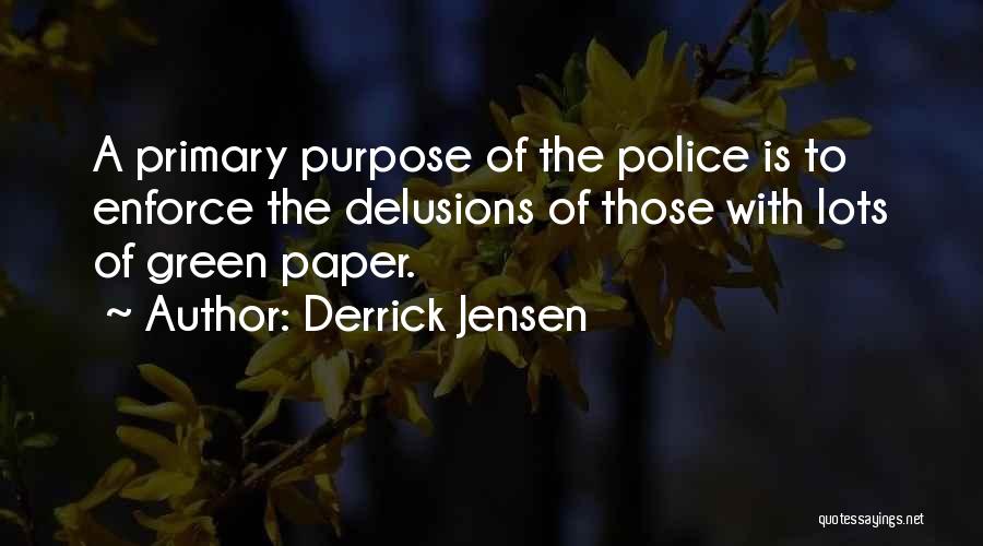 Derrick Jensen Quotes: A Primary Purpose Of The Police Is To Enforce The Delusions Of Those With Lots Of Green Paper.
