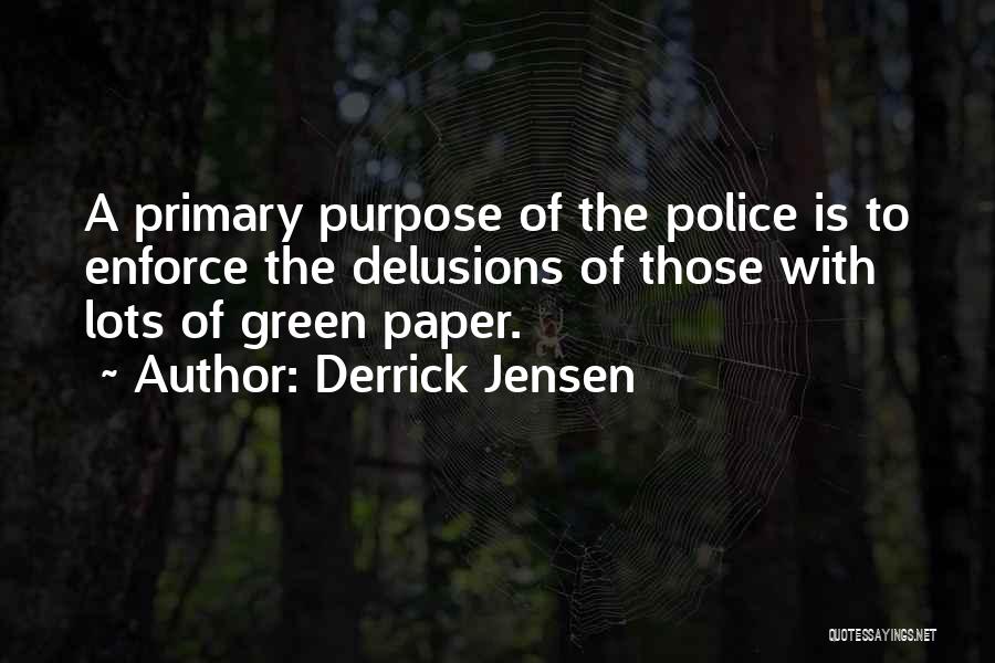 Derrick Jensen Quotes: A Primary Purpose Of The Police Is To Enforce The Delusions Of Those With Lots Of Green Paper.