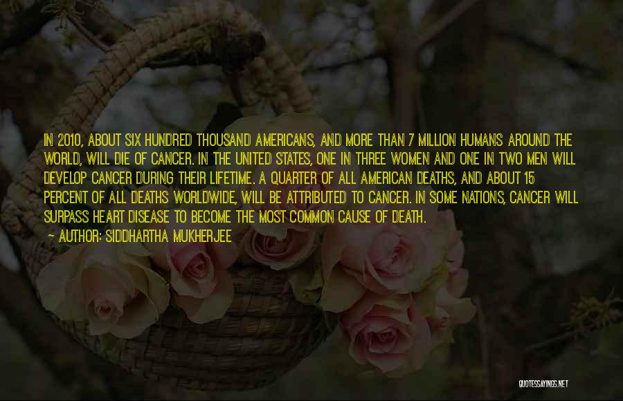 Siddhartha Mukherjee Quotes: In 2010, About Six Hundred Thousand Americans, And More Than 7 Million Humans Around The World, Will Die Of Cancer.