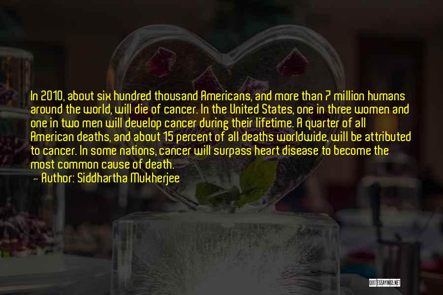 Siddhartha Mukherjee Quotes: In 2010, About Six Hundred Thousand Americans, And More Than 7 Million Humans Around The World, Will Die Of Cancer.