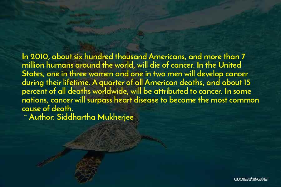 Siddhartha Mukherjee Quotes: In 2010, About Six Hundred Thousand Americans, And More Than 7 Million Humans Around The World, Will Die Of Cancer.