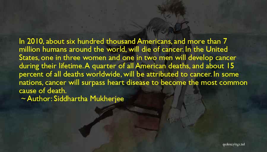 Siddhartha Mukherjee Quotes: In 2010, About Six Hundred Thousand Americans, And More Than 7 Million Humans Around The World, Will Die Of Cancer.