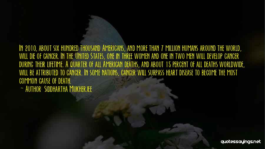 Siddhartha Mukherjee Quotes: In 2010, About Six Hundred Thousand Americans, And More Than 7 Million Humans Around The World, Will Die Of Cancer.