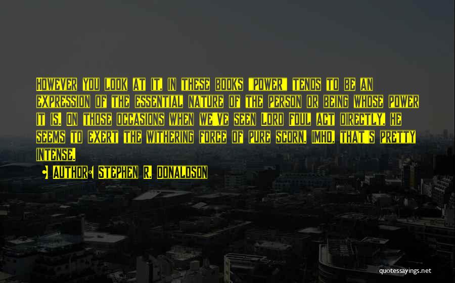 Stephen R. Donaldson Quotes: However You Look At It, In These Books Power Tends To Be An Expression Of The Essential Nature Of The