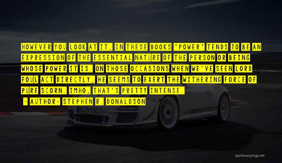 Stephen R. Donaldson Quotes: However You Look At It, In These Books Power Tends To Be An Expression Of The Essential Nature Of The