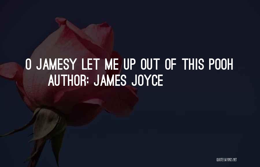 James Joyce Quotes: O Jamesy Let Me Up Out Of This Pooh