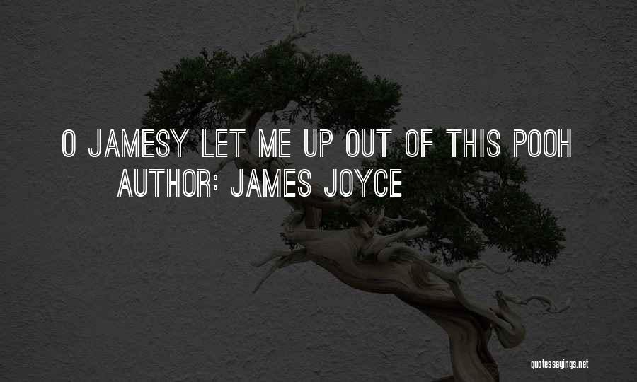 James Joyce Quotes: O Jamesy Let Me Up Out Of This Pooh