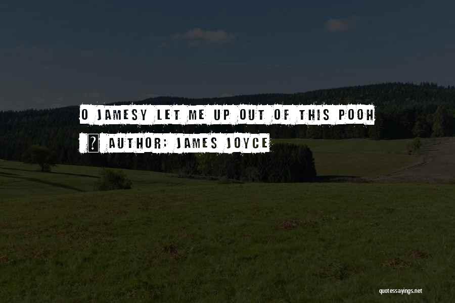 James Joyce Quotes: O Jamesy Let Me Up Out Of This Pooh