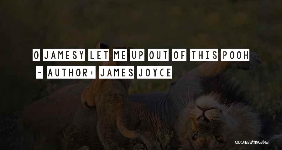 James Joyce Quotes: O Jamesy Let Me Up Out Of This Pooh