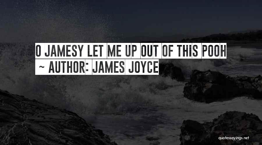 James Joyce Quotes: O Jamesy Let Me Up Out Of This Pooh