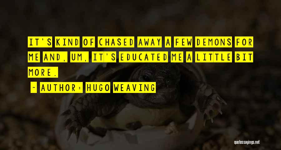 Hugo Weaving Quotes: It's Kind Of Chased Away A Few Demons For Me And, Um, It's Educated Me A Little Bit More.