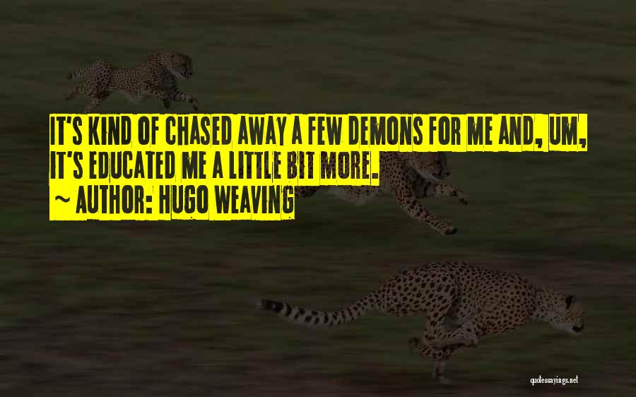 Hugo Weaving Quotes: It's Kind Of Chased Away A Few Demons For Me And, Um, It's Educated Me A Little Bit More.
