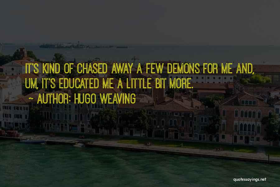 Hugo Weaving Quotes: It's Kind Of Chased Away A Few Demons For Me And, Um, It's Educated Me A Little Bit More.