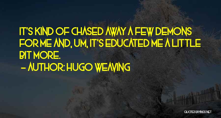 Hugo Weaving Quotes: It's Kind Of Chased Away A Few Demons For Me And, Um, It's Educated Me A Little Bit More.